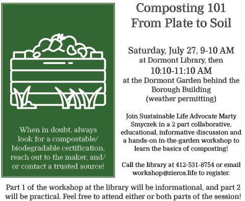 Join Sustainable Life Advocate Marty Smyczek in a 2 part collaborative, educational, informative discussion and a hands-on in-the-garden workshop to learn the basics of composting!  Part 1 of the workshop at the library will be informational, and part 2 (held immediately afterwards, at 10:10 AM at the Dormont Commnity Garden) will be practical. Feel free to attend either or both parts of the session!   Call the library at 412-531-8754 or email workshop@zieros.life to register. The Dormont Community Garden i